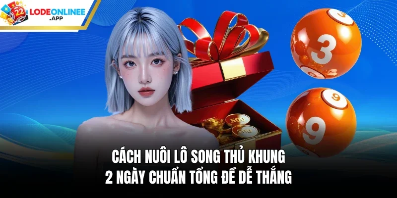 Cách nuôi lô song thủ khung 2 ngày chuẩn tổng đề dễ thắng