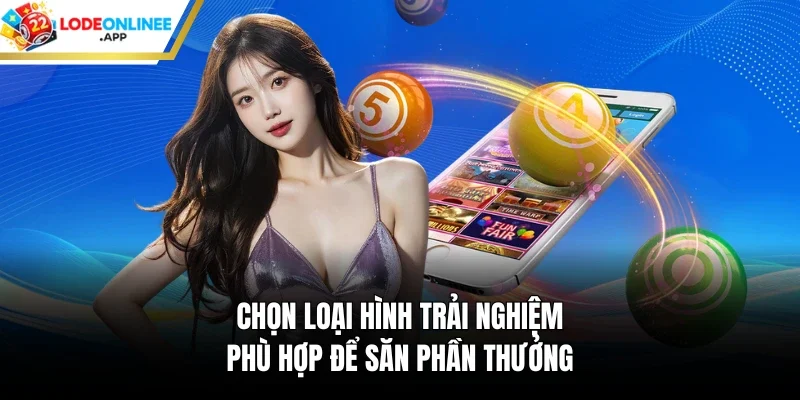 Chọn loại hình trải nghiệm phù hợp để săn phần thưởng