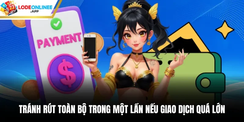Tránh rút toàn bộ trong một lần nếu giao dịch quá lớn